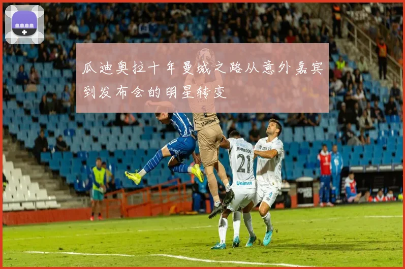 瓜迪奥拉十年曼城之路从意外嘉宾到发布会的明星转变
