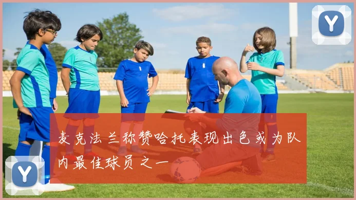 麦克法兰称赞哈托表现出色或为队内最佳球员之一